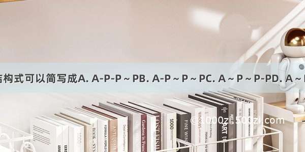 ATP的结构式可以简写成A. A-P-P～PB. A-P～P～PC. A～P～P-PD. A～P～P～P