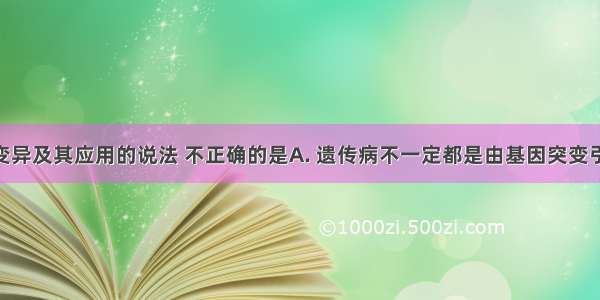 下列有关变异及其应用的说法 不正确的是A. 遗传病不一定都是由基因突变引起的B. 同