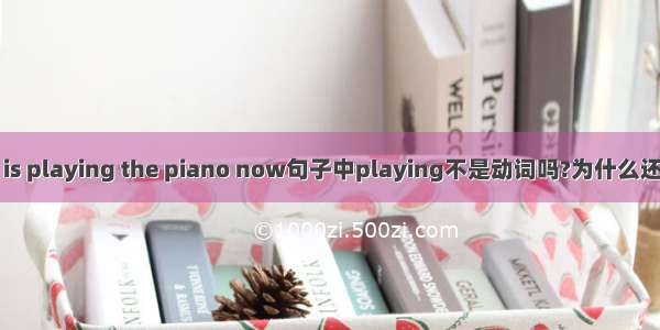 She is playing the piano now句子中playing不是动词吗?为什么还会有