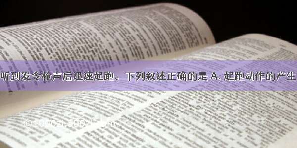 短跑运动员听到发令枪声后迅速起跑。下列叙述正确的是 A. 起跑动作的产生是非条件反