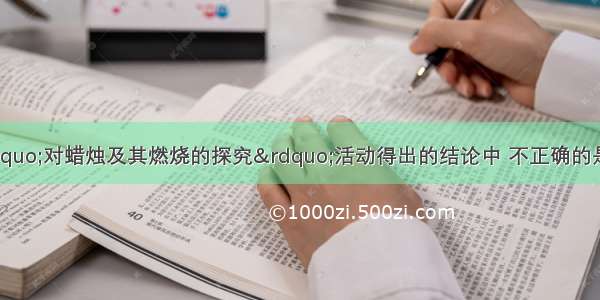 单选题下列从“对蜡烛及其燃烧的探究”活动得出的结论中 不正确的是A.石蜡浮于水面 