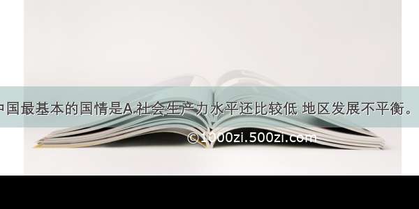 单选题当代中国最基本的国情是A.社会生产力水平还比较低 地区发展不平衡。B.社会主义初