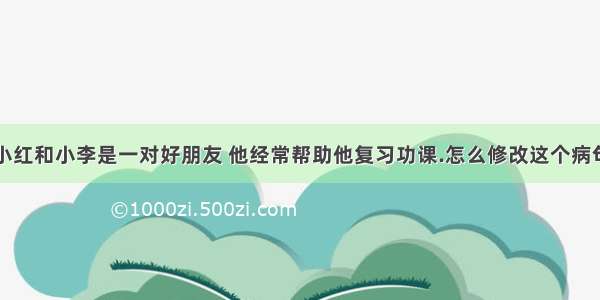 小红和小李是一对好朋友 他经常帮助他复习功课.怎么修改这个病句