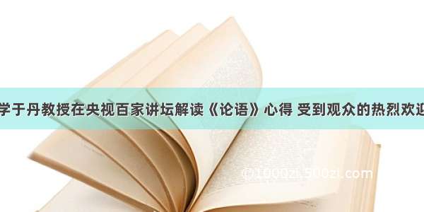 北京师范大学于丹教授在央视百家讲坛解读《论语》心得 受到观众的热烈欢迎。这突出反