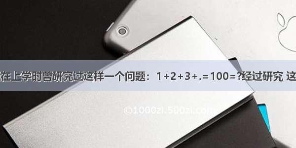 大数学家高斯在上学时曾研究过这样一个问题：1+2+3+.=100=?经过研究 这个问题的一般