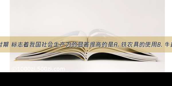 春秋战国时期 标志着我国社会生产力的显著提高的是A. 铁农具的使用B. 牛耕的运用C.