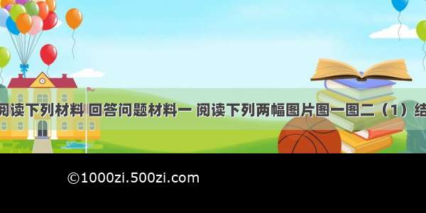 （12分）阅读下列材料 回答问题材料一 阅读下列两幅图片图一图二（1）结合上面地图