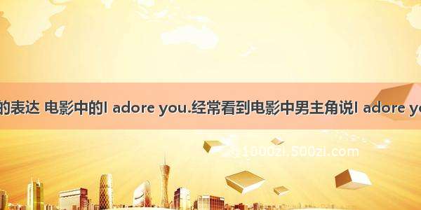 关于英文的表达 电影中的I adore you.经常看到电影中男主角说I adore you.但是每