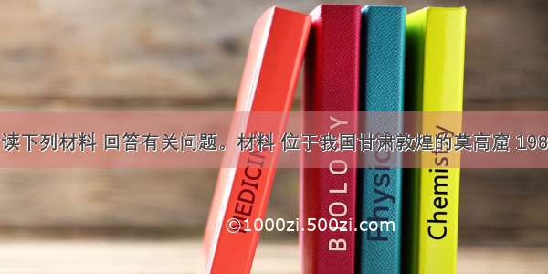 (60分）阅读下列材料 回答有关问题。材料 位于我国甘肃敦煌的莫高窟 1987年被联合