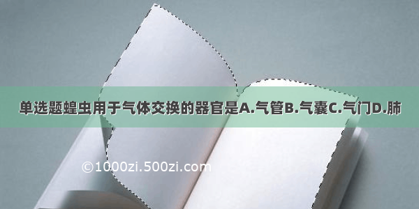 单选题蝗虫用于气体交换的器官是A.气管B.气囊C.气门D.肺