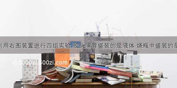 探究小组利用右图装置进行四组实验 胶头滴管盛装的是液体 烧瓶中盛装的是气体 固体