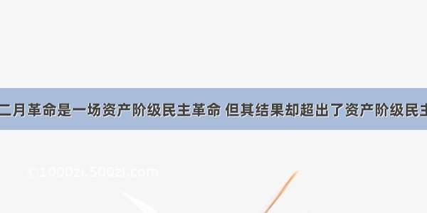 单选题俄国二月革命是一场资产阶级民主革命 但其结果却超出了资产阶级民主革命的范围