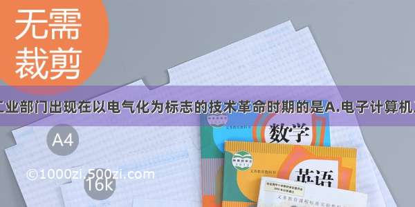 单选题下列工业部门出现在以电气化为标志的技术革命时期的是A.电子计算机工业B.纺织工