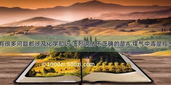 日常生活中有很多问题都涉及化学知识 下列说法不正确的是A.煤气中毒是指一氧化碳中毒