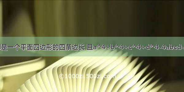 设a b c d是一个平面四边形的四条边长 且a^4+b^4+c^4+d^4-4abcd=0 试判断