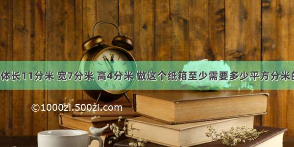 一个长方体长11分米 宽7分米 高4分米 做这个纸箱至少需要多少平方分米的硬纸板?