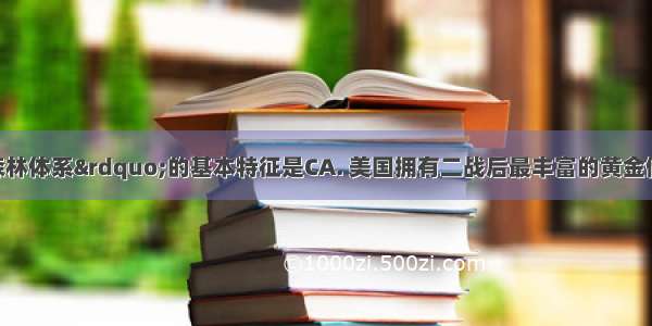 &ldquo;布雷顿森林体系&rdquo;的基本特征是CA. 美国拥有二战后最丰富的黄金储备B. 美元取得高