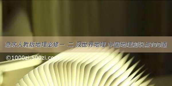 急求人教版地理必修一 二 及世界地理 中国地理知识点100道