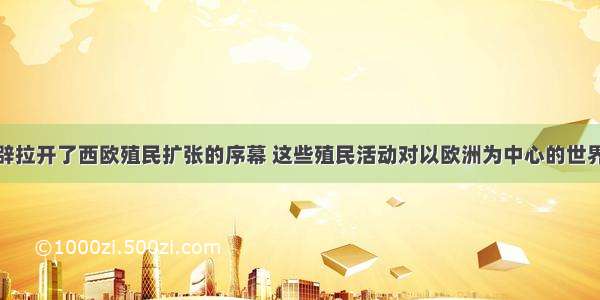 新航路的开辟拉开了西欧殖民扩张的序幕 这些殖民活动对以欧洲为中心的世界市场的开拓