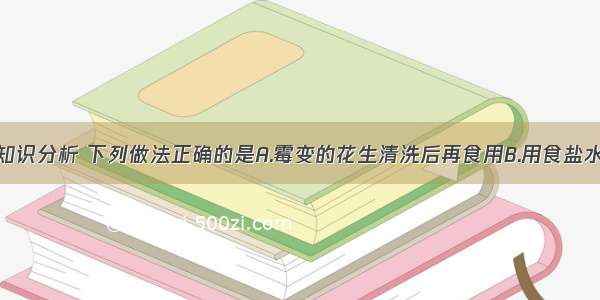 用所学化学知识分析 下列做法正确的是A.霉变的花生清洗后再食用B.用食盐水除去菜刀表