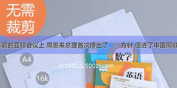 在50多年前的亚非会议上 周恩来总理首次提出了       方针 促进了中国同非洲各国的