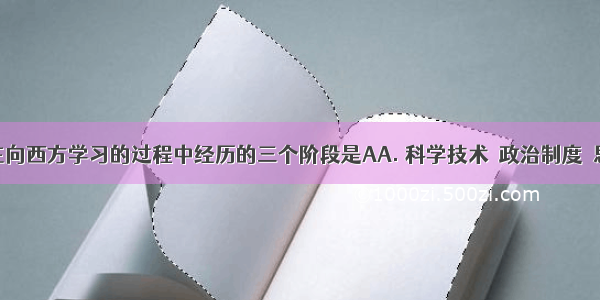 近代中国在向西方学习的过程中经历的三个阶段是AA. 科学技术→政治制度→思想文化B.