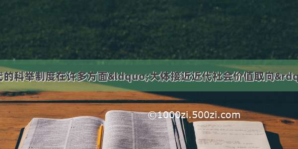 某学者认为我国古代的科举制度在许多方面“大体接近近代社会价值取向”。下列符合这一