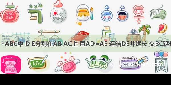 已知：如图 △ABC中 D E分别在AB AC上 且AD=AE 连结DE并延长 交BC延长线于F．求