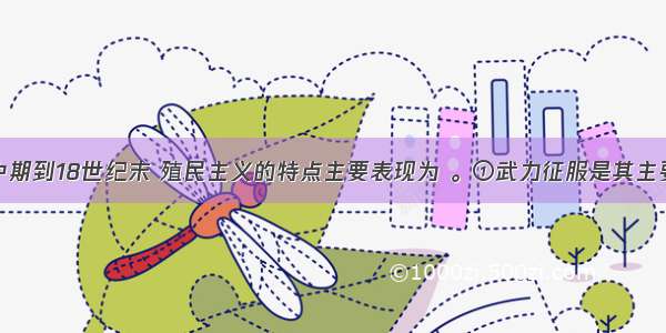 从15世纪中期到18世纪末 殖民主义的特点主要表现为 。①武力征服是其主要扩张手段　