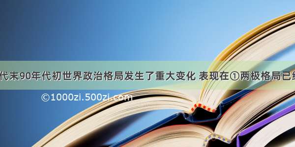 20世纪80年代末90年代初世界政治格局发生了重大变化 表现在①两极格局已经终结②美国