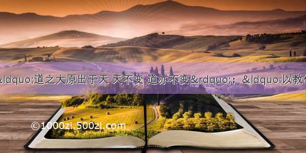 《汉书。董仲舒传》中有“道之大原出于天 天不变 道亦不变”；“以教化为大务”；“