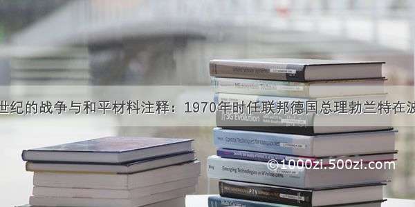 （15分）20世纪的战争与和平材料注释：1970年时任联邦德国总理勃兰特在波兰向犹太人大