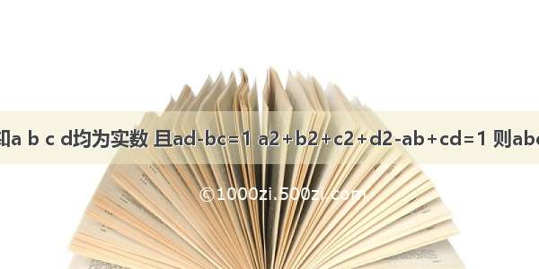 已知a b c d均为实数 且ad-bc=1 a2+b2+c2+d2-ab+cd=1 则abcd=