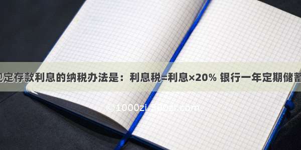 单选题国家规定存款利息的纳税办法是：利息税=利息×20% 银行一年定期储蓄的年利率为2