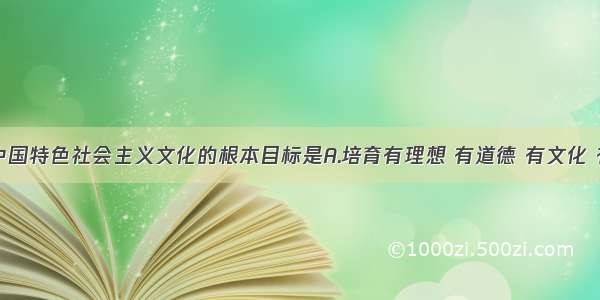 单选题发展中国特色社会主义文化的根本目标是A.培育有理想 有道德 有文化 有纪律的公民