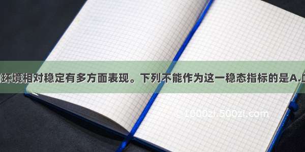 单选题人体内环境相对稳定有多方面表现。下列不能作为这一稳态指标的是A.血浆pH和渗透