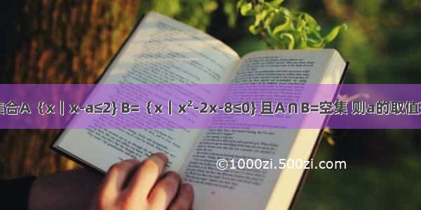 设集合A｛x｜x-a≤2} B=｛x｜x²-2x-8≤0} 且A∩B=空集 则a的取值范围