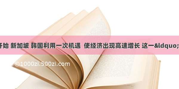 20世纪60年代开始 新加坡 韩国利用一次机遇  使经济出现高速增长 这一&ldquo;机遇&rdquo;是