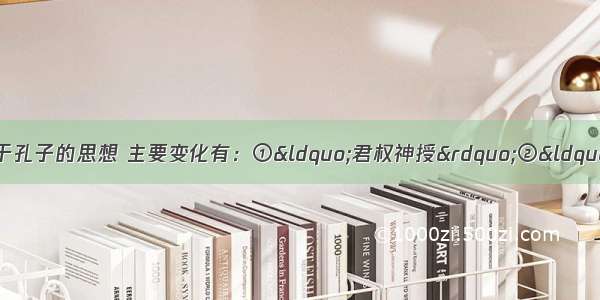 董仲舒的新儒家思想相对于孔子的思想 主要变化有：①“君权神授”②“天人感应”③主