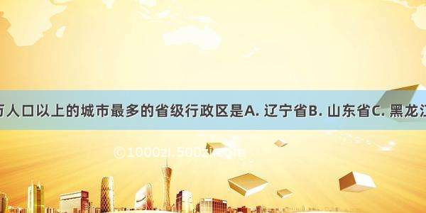 我国拥有百万人口以上的城市最多的省级行政区是A. 辽宁省B. 山东省C. 黑龙江省D. 广东省