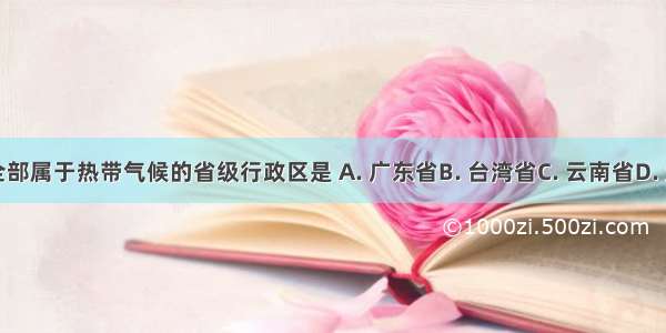 我国全部属于热带气候的省级行政区是 A. 广东省B. 台湾省C. 云南省D. 海南省