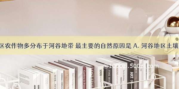 青藏高寒区农作物多分布于河谷地带 最主要的自然原因是 A. 河谷地区土壤肥沃B. 河