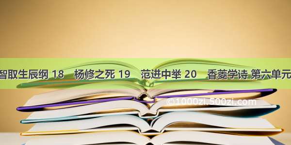 第五单元17　智取生辰纲 18　杨修之死 19　范进中举 20　香菱学诗 第六单元 21　陈涉世家