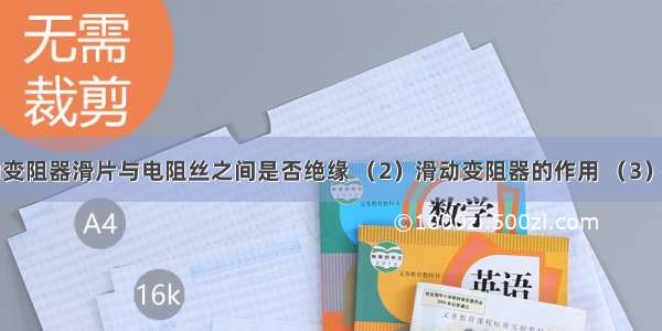 （1）滑动变阻器滑片与电阻丝之间是否绝缘 （2）滑动变阻器的作用 （3）滑动变阻器