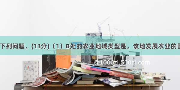 读下图 回答下列问题。(13分)（1）B处的农业地域类型是。该地发展农业的区位优势有哪