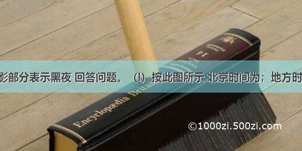 读下图 阴影部分表示黑夜 回答问题。（l）按此图所示 北京时间为；地方时为0点的经