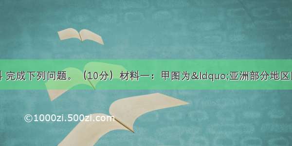 读下图和相关材料 完成下列问题。（10分）材料一：甲图为“亚洲部分地区图” 乙图为