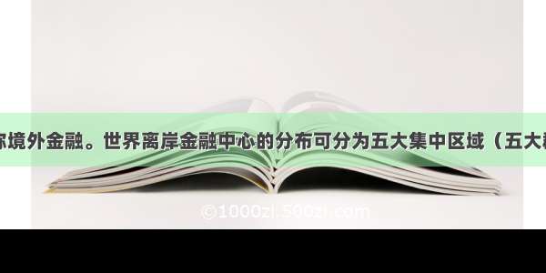 离岸金融亦称境外金融。世界离岸金融中心的分布可分为五大集中区域（五大群）。西欧群