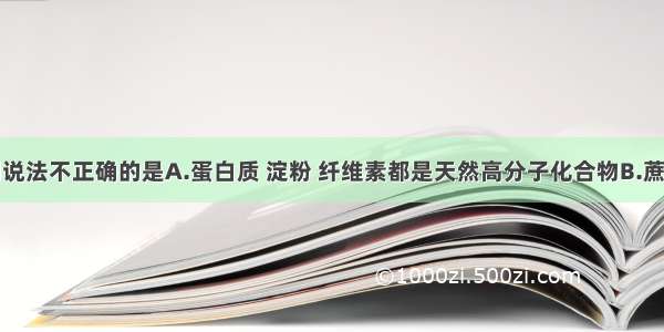 单选题下列说法不正确的是A.蛋白质 淀粉 纤维素都是天然高分子化合物B.蔗糖属于多糖