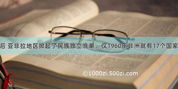 单选题二战后 亚非拉地区掀起了民族独立浪潮。仅1960年非洲就有17个国家独立 这一年